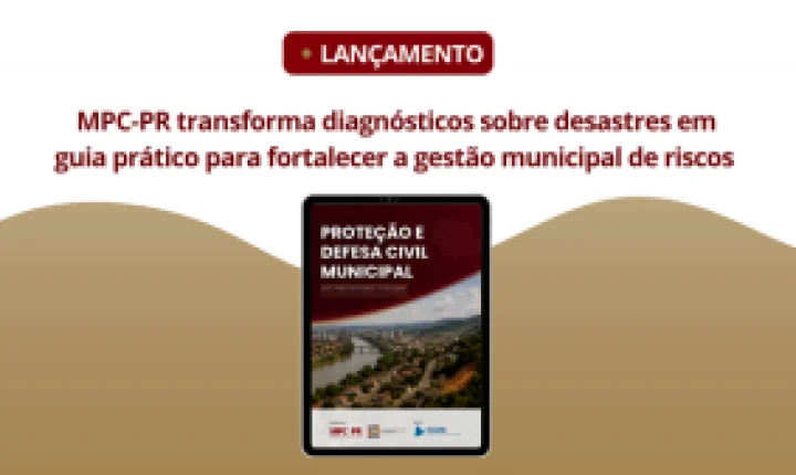 MPC-PR, em parceria com Defesa Civil e apoio do TCE-PR, lança cartilha “Proteção e Defesa Civil nos Municípios“